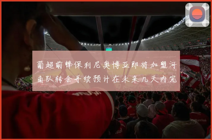 葡超前锋保利尼奥博亚即将加盟河南队转会手续预计在未来几天内完成
