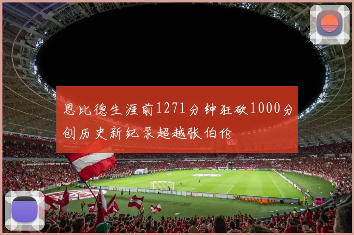 恩比德生涯前1271分钟狂砍1000分创历史新纪录超越张伯伦